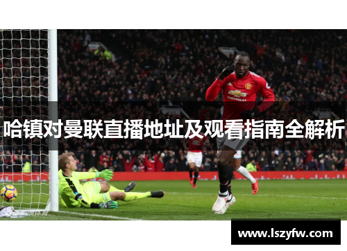 哈镇对曼联直播地址及观看指南全解析