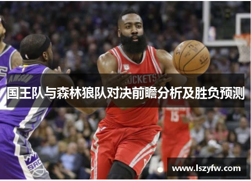 国王队与森林狼队对决前瞻分析及胜负预测