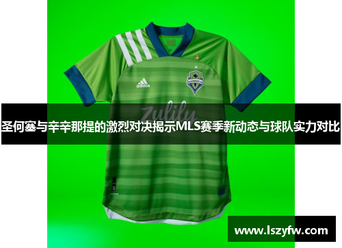 圣何塞与辛辛那提的激烈对决揭示MLS赛季新动态与球队实力对比
