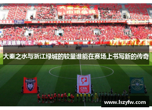 大秦之水与浙江绿城的较量谁能在赛场上书写新的传奇