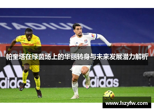 帕奎塔在绿茵场上的华丽转身与未来发展潜力解析