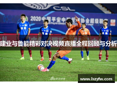 建业与鲁能精彩对决视频直播全程回顾与分析