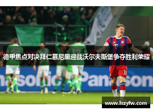 德甲焦点对决拜仁慕尼黑迎战沃尔夫斯堡争夺胜利荣耀
