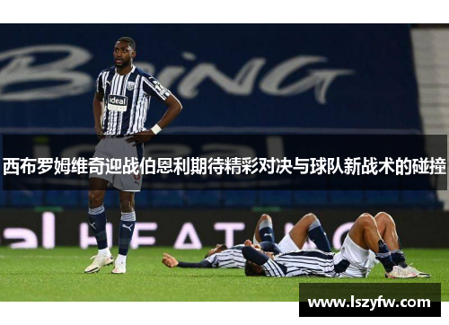西布罗姆维奇迎战伯恩利期待精彩对决与球队新战术的碰撞