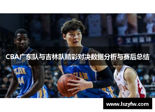 CBA广东队与吉林队精彩对决数据分析与赛后总结