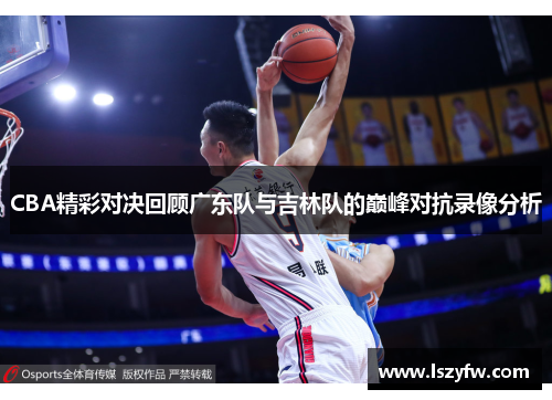 CBA精彩对决回顾广东队与吉林队的巅峰对抗录像分析