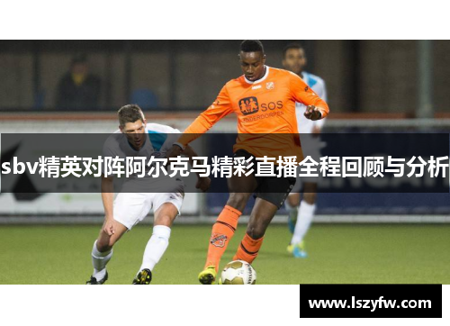sbv精英对阵阿尔克马精彩直播全程回顾与分析