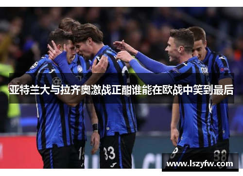 亚特兰大与拉齐奥激战正酣谁能在欧战中笑到最后