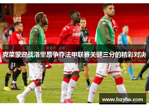 克菜蒙迎战洛里昂争夺法甲联赛关键三分的精彩对决