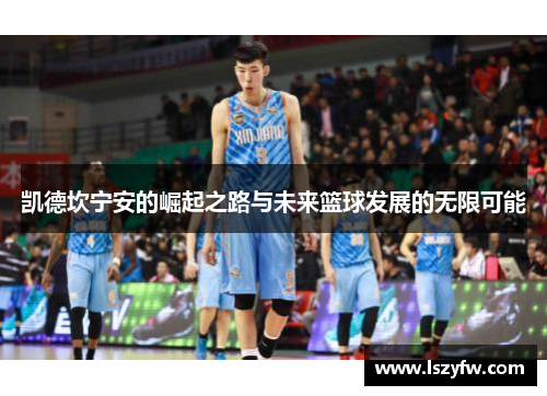 凯德坎宁安的崛起之路与未来篮球发展的无限可能