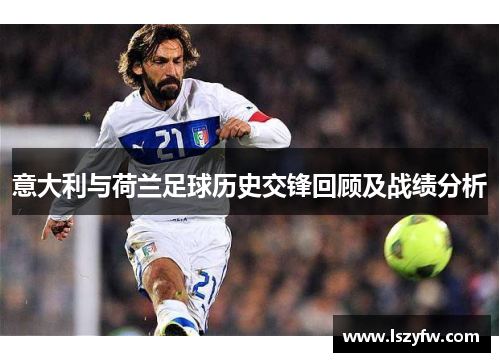 意大利与荷兰足球历史交锋回顾及战绩分析