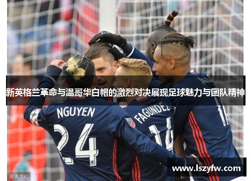 新英格兰革命与温哥华白帽的激烈对决展现足球魅力与团队精神