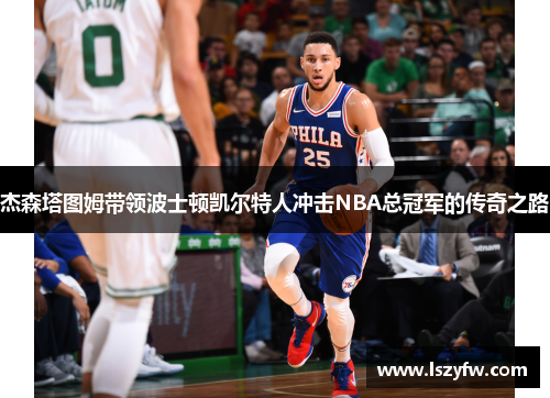 杰森塔图姆带领波士顿凯尔特人冲击NBA总冠军的传奇之路